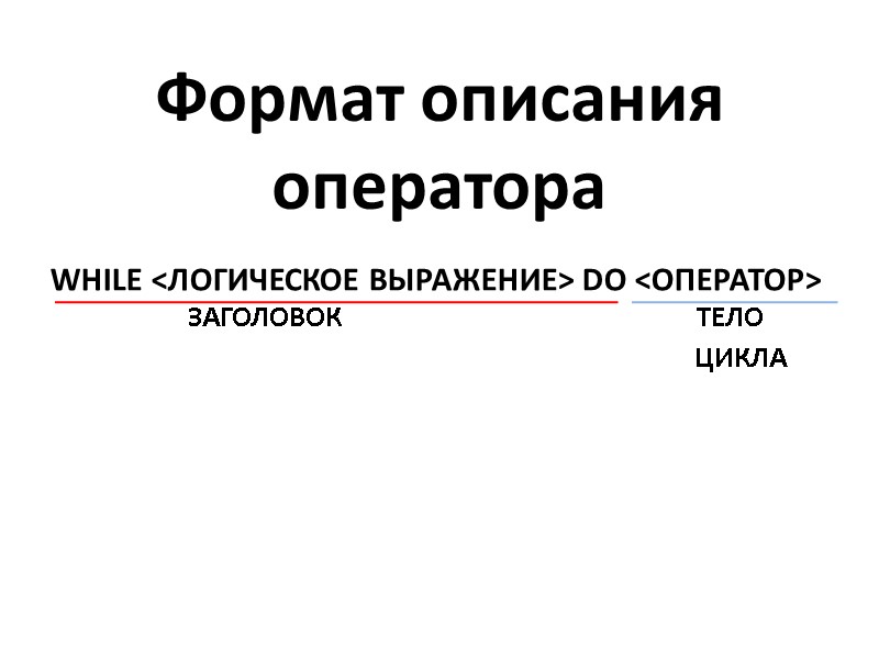 Формат описания оператора  WHILE <ЛОГИЧЕСКОЕ ВЫРАЖЕНИЕ> DO <ОПЕРАТОР>     